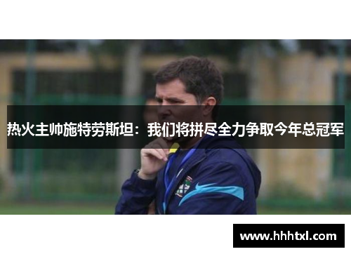 热火主帅施特劳斯坦：我们将拼尽全力争取今年总冠军