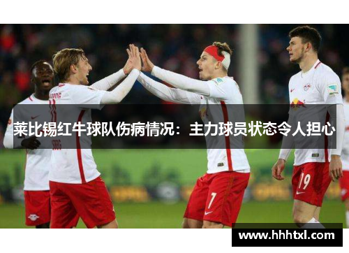 莱比锡红牛球队伤病情况：主力球员状态令人担心