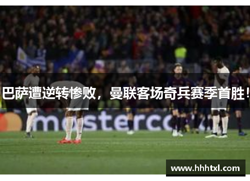 巴萨遭逆转惨败，曼联客场奇兵赛季首胜！